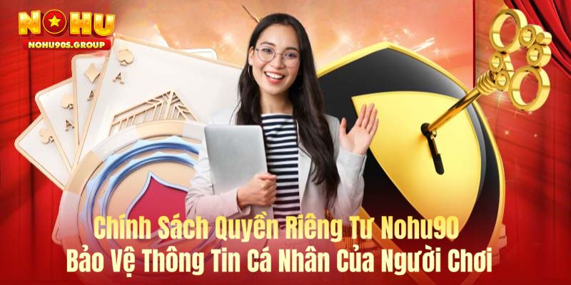 Chính Sách Quyền Riêng Tư Nohu90 - Bảo Vệ Thông Tin Cá Nhân Của Người Chơi